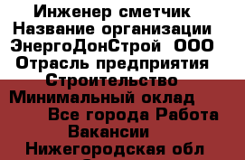 Инженер-сметчик › Название организации ­ ЭнергоДонСтрой, ООО › Отрасль предприятия ­ Строительство › Минимальный оклад ­ 35 000 - Все города Работа » Вакансии   . Нижегородская обл.,Саров г.